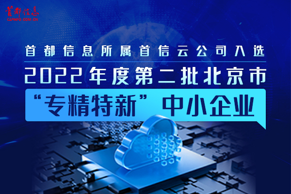 香港图库资料宝典大全所属首信云公司入选2022年度第二批北京市“专精特新”中小企业